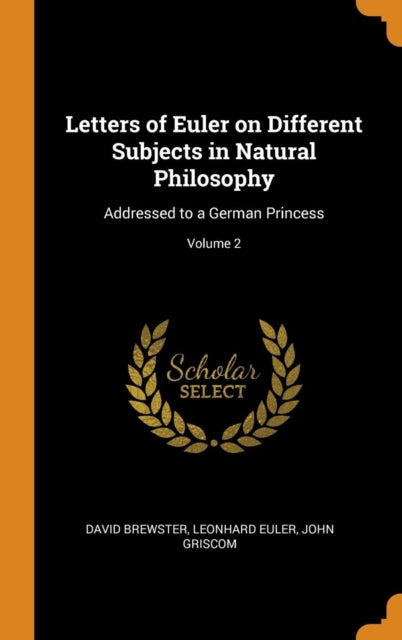 Letters of Euler on Different Subjects in Natural Philosophy: Addressed to a German Princess; Volume 2