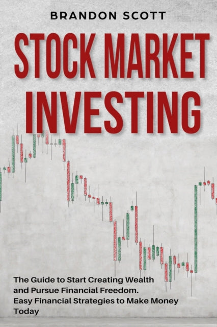 Stock Market Investing: The Guide to Start Creating Wealth and Pursue Financial Freedom. Easy Financial Strategies to Make Money Today and Secure Your Future with Passive Income.