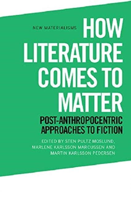 How Literature Comes to Matter: Post-Anthropocentric Approaches to Fiction