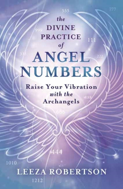 Divine Practice of Angel Numbers: Raise Your Vibration with the Archangels