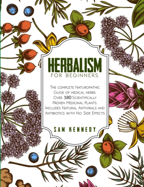 Herbalism for Beginners: The Complete Naturopathic Guide of Medical Herbs. Over 180 Scientifically Proven Medicinal Plants. Includes Natural Antivirals and Antibiotics with No Side Effects