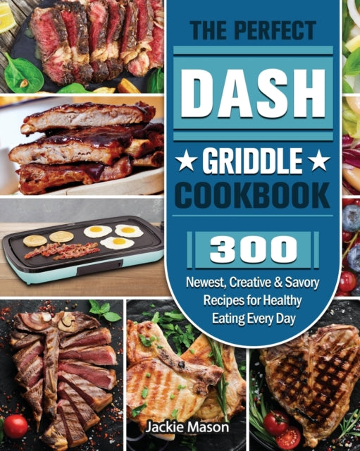 Perfect DASH Griddle Cookbook: 300 Newest, Creative & Savory Recipes for Healthy Eating Every Day