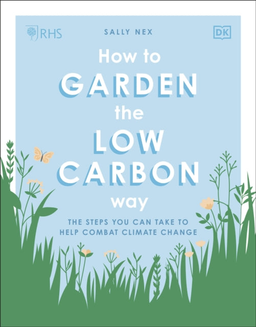 RHS How to Garden the Low-carbon Way: The Steps You Can Take to Help Combat Climate Change