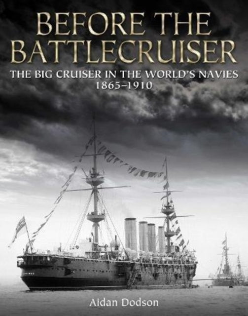 Before the Battlecruiser: The Big Cruiser in the World's Navies 1865-1910