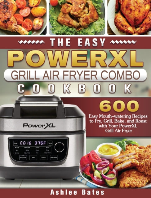 Easy PowerXL Grill Air Fryer Combo Cookbook: 600 Easy Mouth-watering Recipes to Fry, Grill, Bake, and Roast with Your PowerXL Grill Air Fryer