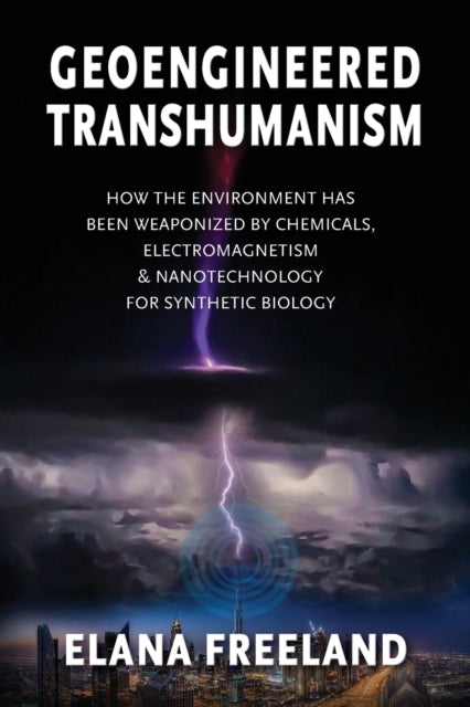 Geoengineered Transhumanism: How the Environment Has Been Weaponized by Chemicals, Electromagnetics, & Nanotechnology for Synthetic Biology