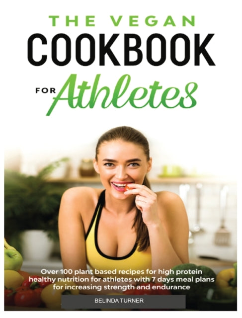 Vegan Cookbook for Athletes: Over 100 Plant Based Recipes for High Protein Healthy Nutrition for Athletes with 7 days Meal Plans for increasing Strength and Endurance