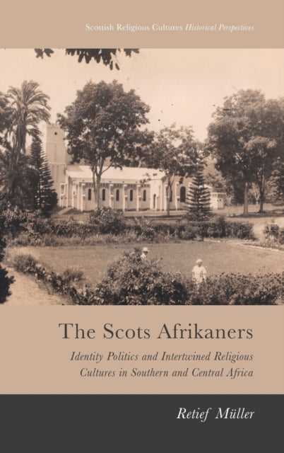 Scots Afrikaners: Identity Politics and Intertwined Religious Cultures in Southern and Central Africa