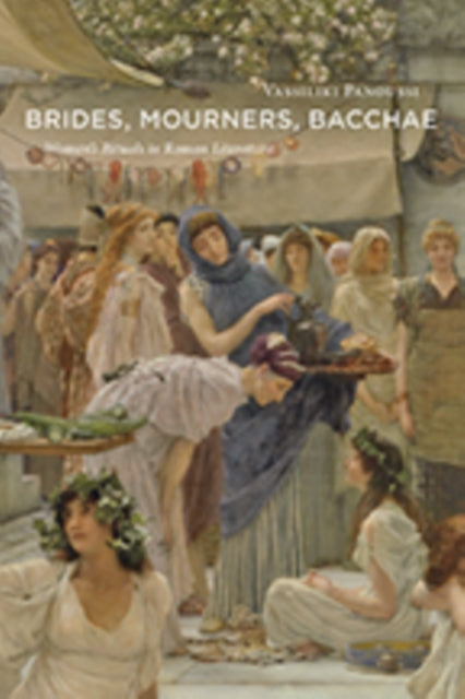 Brides, Mourners, Bacchae: Women's Rituals in Roman Literature