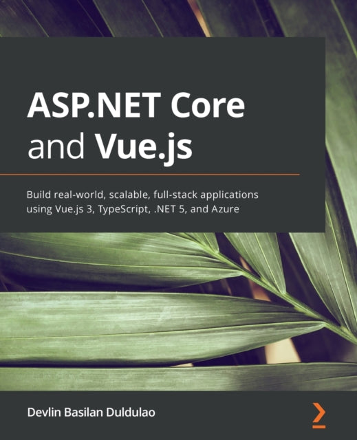 ASP.NET Core and Vue.js: Build real-world, scalable, full-stack applications using Vue.js 3, TypeScript