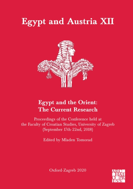 Egypt and Austria XII - Egypt and the Orient: The Current Research: Proceedings of the Conference Held at the Faculty of Croatian Studies, University of Zagreb (September 17th-22nd, 2018)