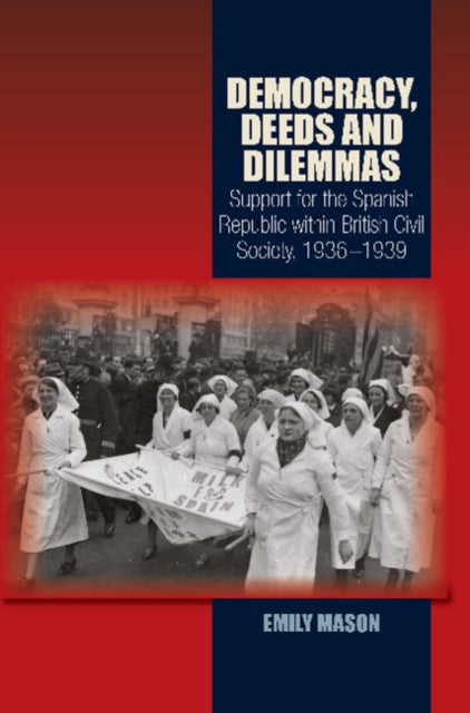 Democracy, Deeds and Dilemmas: Support for the Spanish Republic within British Civil Society, 19361939