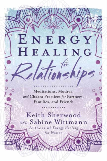 Energy Healing for Relationships: Meditations, Mudras, and Chakra Practices for Partners, Families, and Friends