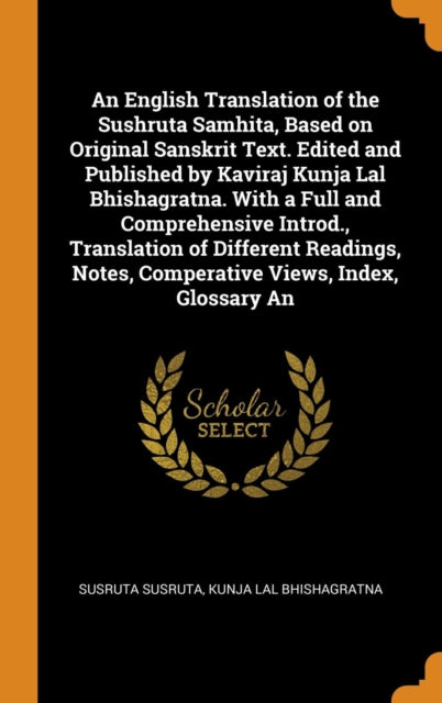 English Translation of the Sushruta Samhita, Based on Original Sanskrit Text. Edited and Published by Kaviraj Kunja Lal Bhishagratna. with a Full and Comprehensive Introd., Translation of Different Readings, Notes, Comperative Views, Index, Glossary an