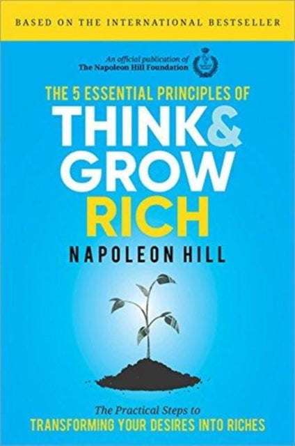 5 Essential Principles of Think and Grow Rich: The Practical Steps to Transforming Your Desires into Riches