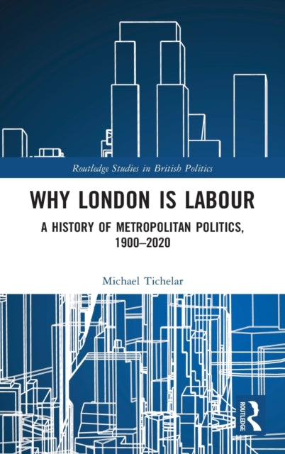 Why London is Labour: A History of Metropolitan Politics, 1900-2020