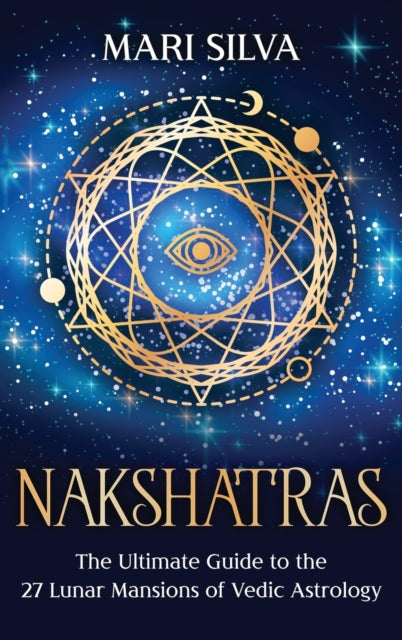 Nakshatras: The Ultimate Guide to the 27 Lunar Mansions of Vedic Astrology