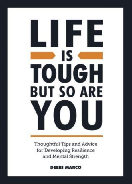 Life is Tough, But So Are You: Thoughtful Tips and Advice for Developing Resilience and Mental Strength