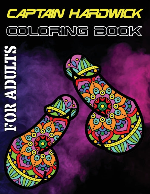 Captain Hardwick Coloring Book for Adults: NSFW Stress Relieving and Relaxation Dick Designs, Hilarious Penis Coloring Book for Adults