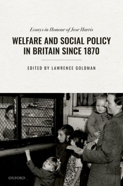 Welfare and Social Policy in Britain Since 1870: Essays in Honour of Jose Harris