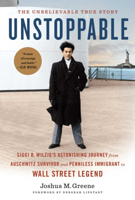 Unstoppable: Siggi B. Wilzig's Astonishing Journey from Auschwitz Survivor and Penniless Immigrant to Wall Street Legend