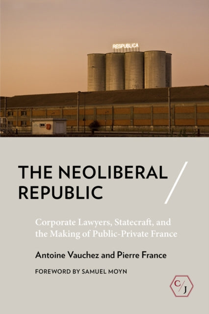 Neoliberal Republic: Corporate Lawyers, Statecraft, and the Making of Public-Private France
