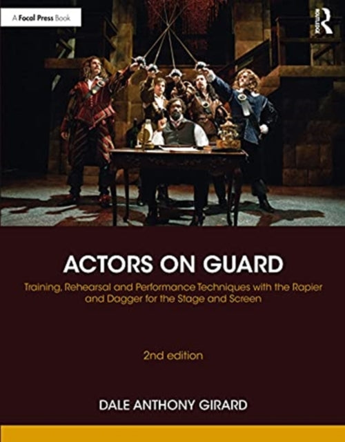 Actors on Guard: Training, Rehearsal and Performance Techniques with the Rapier and Dagger for the Stage and Screen