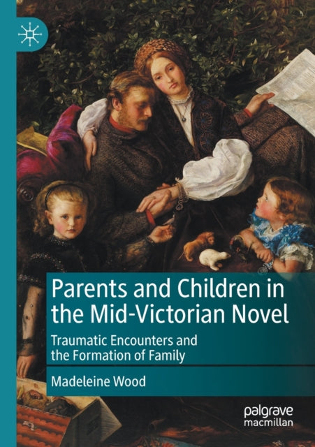 Parents and Children in the Mid-Victorian Novel: Traumatic Encounters and the Formation of Family
