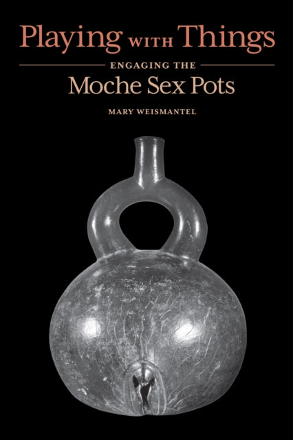 Playing with Things: Engaging the Moche Sex Pots