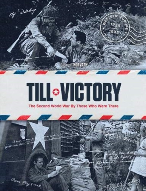 Till Victory: The Second World War By Those Who Were There