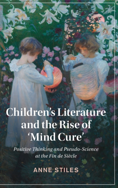 Children's Literature and the Rise of 'Mind Cure': Positive Thinking and Pseudo-Science at the Fin de Siecle