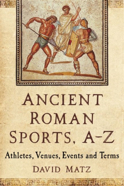 Ancient Roman Sports, A-Z: Athletes, Venues, Events and Terms