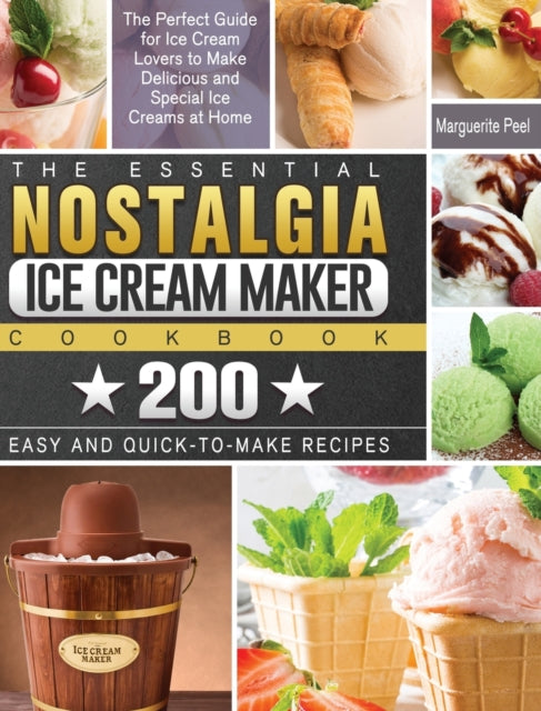 Essential Nostalgia Ice Cream Maker Cookbook: The Perfect Guide for Ice Cream Lovers to Make Delicious and Special Ice Creams at Home with 200 Easy and Quick-to-Make Recipes