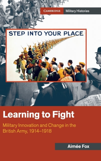 Learning to Fight: Military Innovation and Change in the British Army, 1914-1918