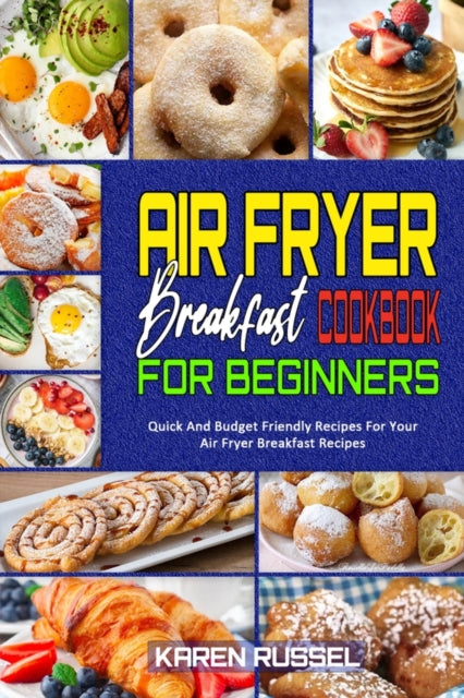 Air Fryer Breakfast Cookbook for Beginners: Quick And Budget Friendly Recipes For Your Air Fryer Breakfast Recipes
