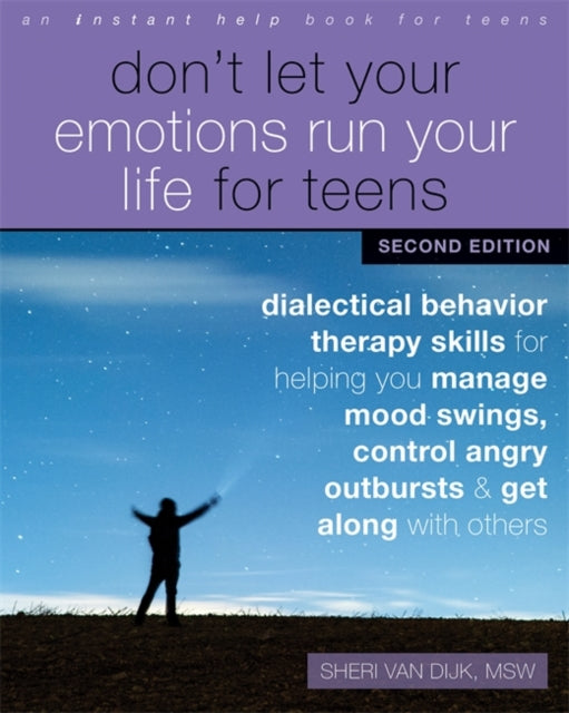 Don't Let Your Emotions Run Your Life for Teens, Second Edition: Dialectical Behavior Therapy Skills for Helping You Manage Mood Swings, Control Angry Outbursts, and Get Along with Others