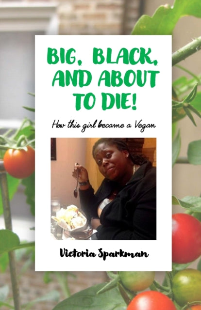 Big, Black, and About to Die!: How This Girl Became a Vegan