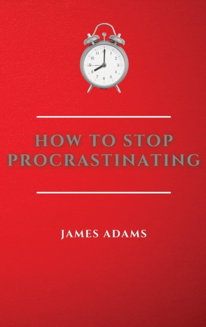 How to Stop Procrastinating: A Beginner's Guide to Overcome Procrastination with Many Proven and Easy Strategies