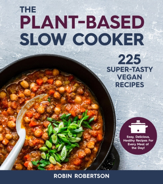 Plant-Based Slow Cooker: 225 Super-Tasty Vegan Recipes - Easy, Delicious, Healthy Recipes For Every Meal of the Day!