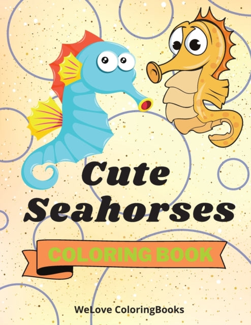 Cute Seahorses Coloring Book: - Funny Seahorses Coloring Book Adorable Seahorses Coloring Pages for Kids 25 Incredibly Cute and Lovable Seahorses