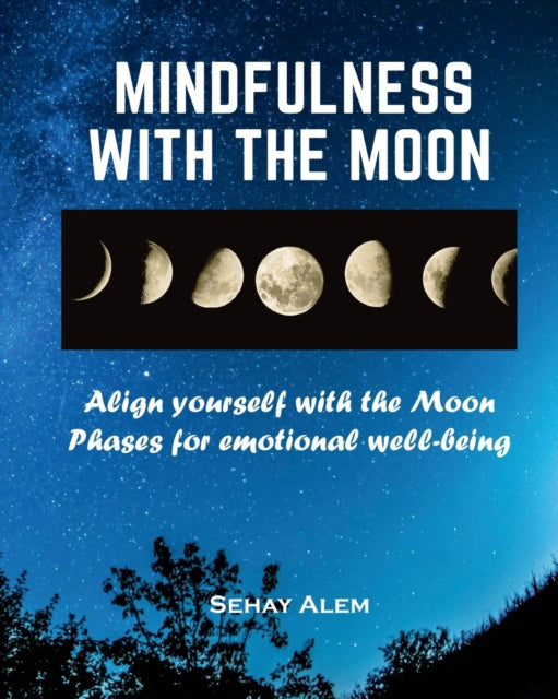 Mindfulness With The Moon: Align Yourself With The Moon Phases For Emotional Wellbeing