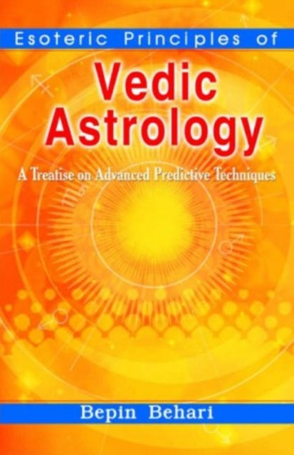 Esoteric Principles of Vedic Astrology: A Treatise on Advanced Predictive Techniques