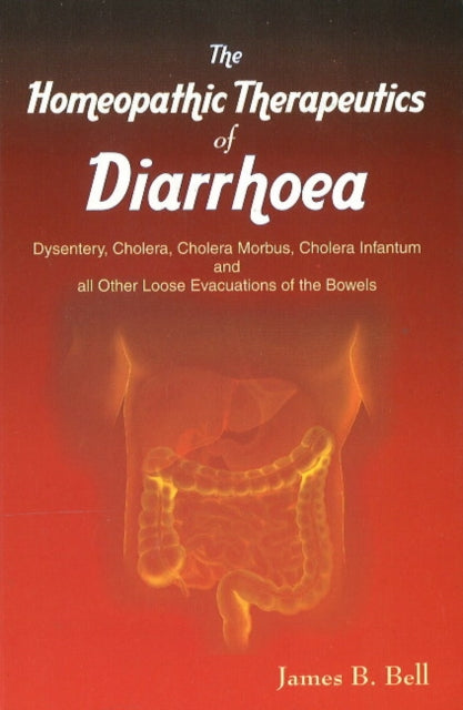 Homoeopathic Therapeutics of Diarrhoea: Dysentery, Cholera Morbus, Choleera Infantum & All Other Loose Evacuations of the Bowels