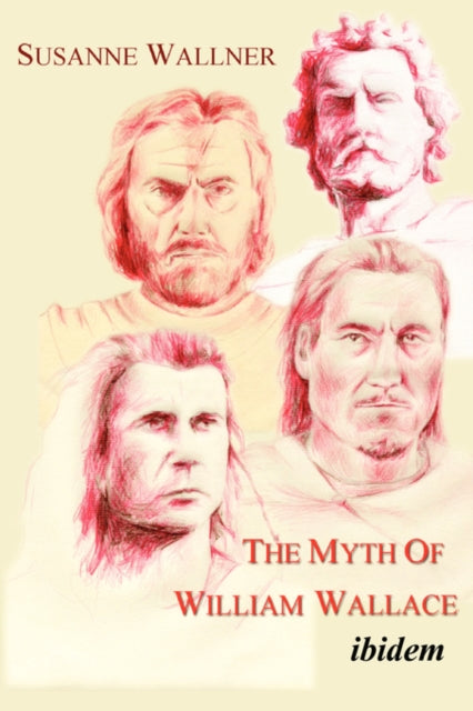 The Myth of William Wallace - A Study of the National Hero`s Impact on Scottish History, Literature, and Modern Politics