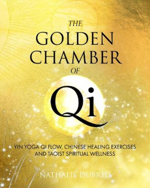 The Golden Chamber of Qi: Yin Yoga Qi Flow, Chinese Healing Exercises and Taoist Spiritual Wellness