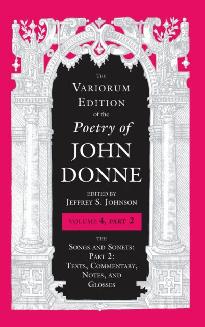 The Variorum Edition of the Poetry of John Donne, Volume 4.2: The Songs and Sonets: Part 2: Texts, Commentary, Notes, and Glosses