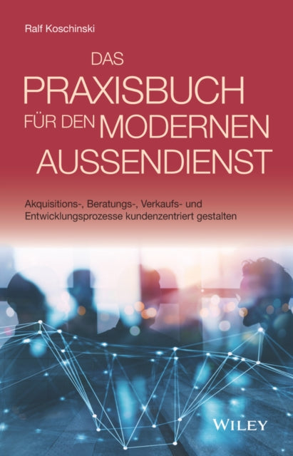Das Praxisbuch fur den modernen Aussendienst: Akquisitions-, Beratungs-, Verkaufs- und Entwicklungsprozesse kundenzentriert gestalten