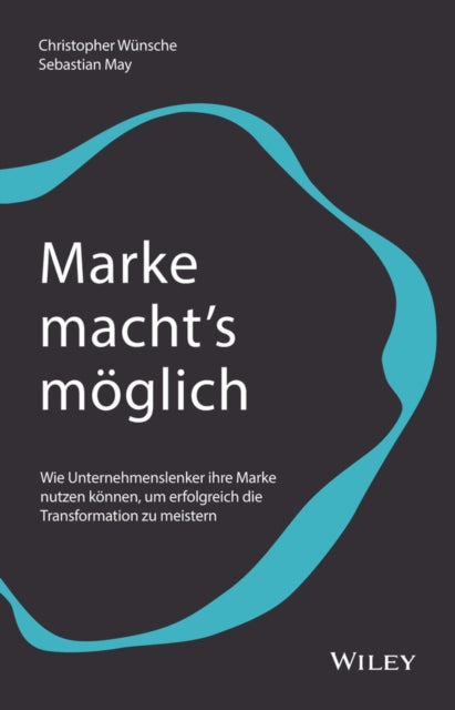 Marke macht's moeglich: Wie Unternehmenslenker ihre Marke nutzen koennen, um erfolgreich die Transformation zu meistern