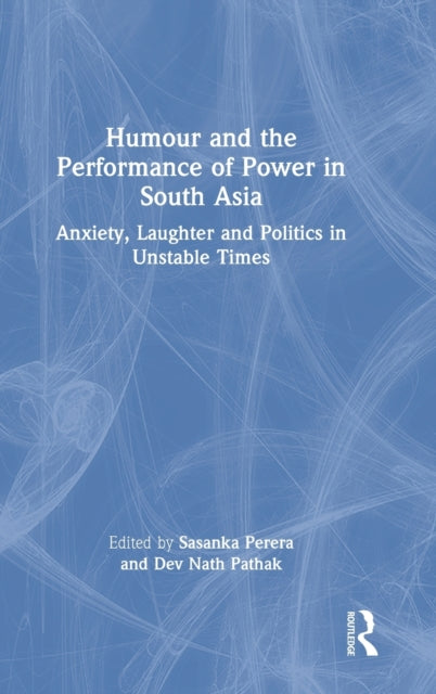 Humour and the Performance of Power in South Asia: Anxiety, Laughter and Politics in Unstable Times