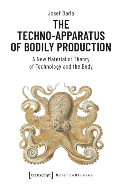 The Techno-Apparatus of Bodily Production - A New Materialist Theory of Technology and the Body